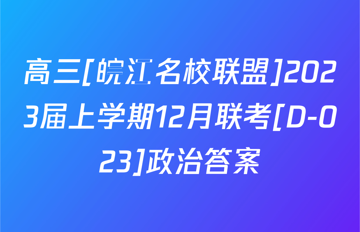 高三[皖江名校联盟]2023届上学期12月联考[D-023]政治答案