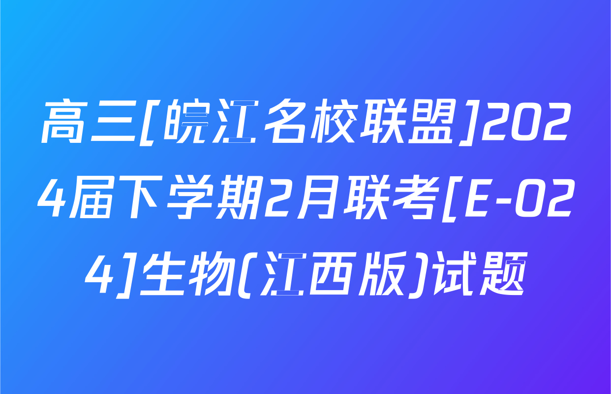 高三[皖江名校联盟]2024届下学期2月联考[E-024]生物(江西版)试题