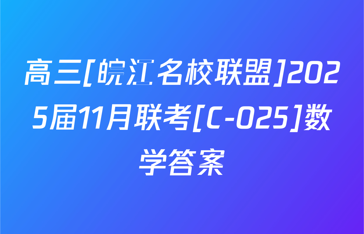 高三[皖江名校联盟]2025届11月联考[C-025]数学答案