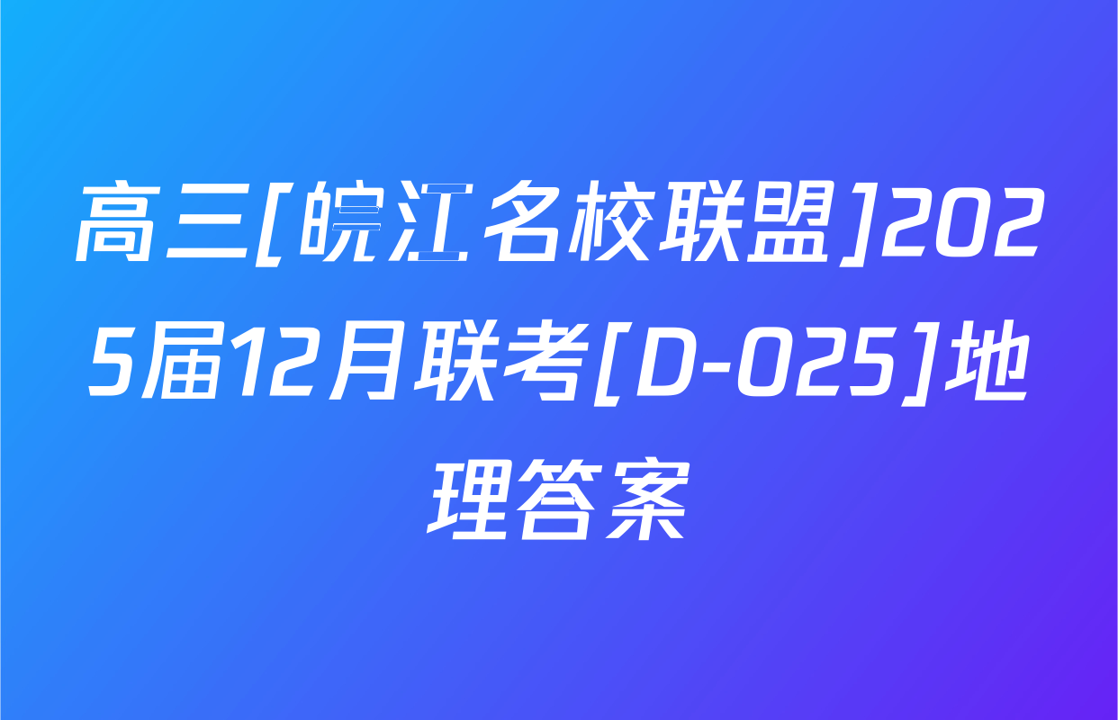高三[皖江名校联盟]2025届12月联考[D-025]地理答案