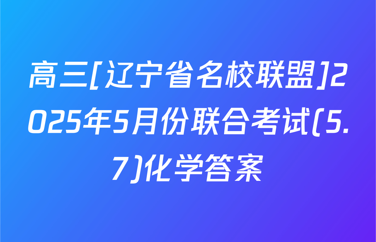 高三[辽宁省名校联盟]2025年5月份联合考试(5.7)化学答案