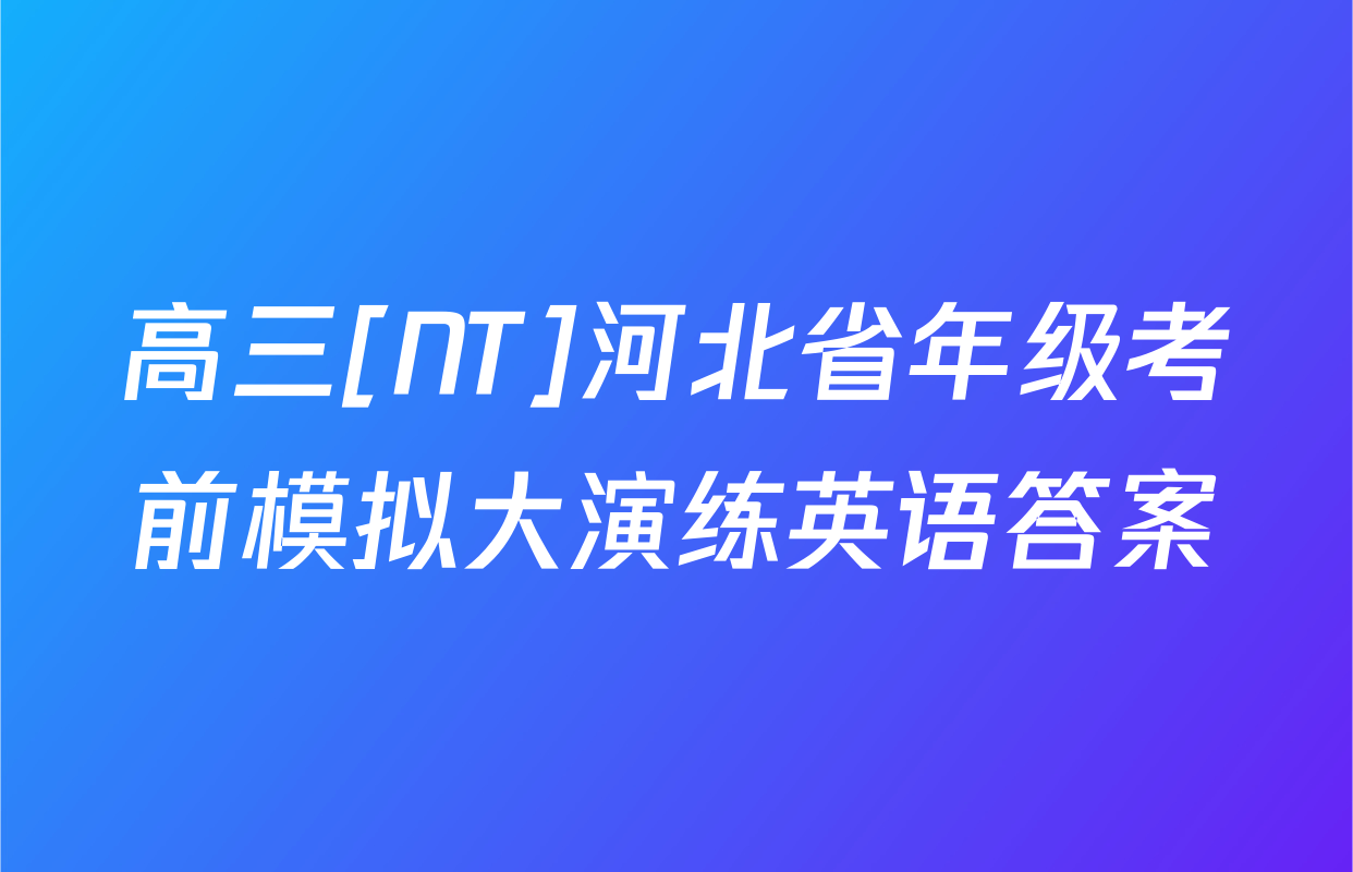 高三[NT]河北省年级考前模拟大演练英语答案