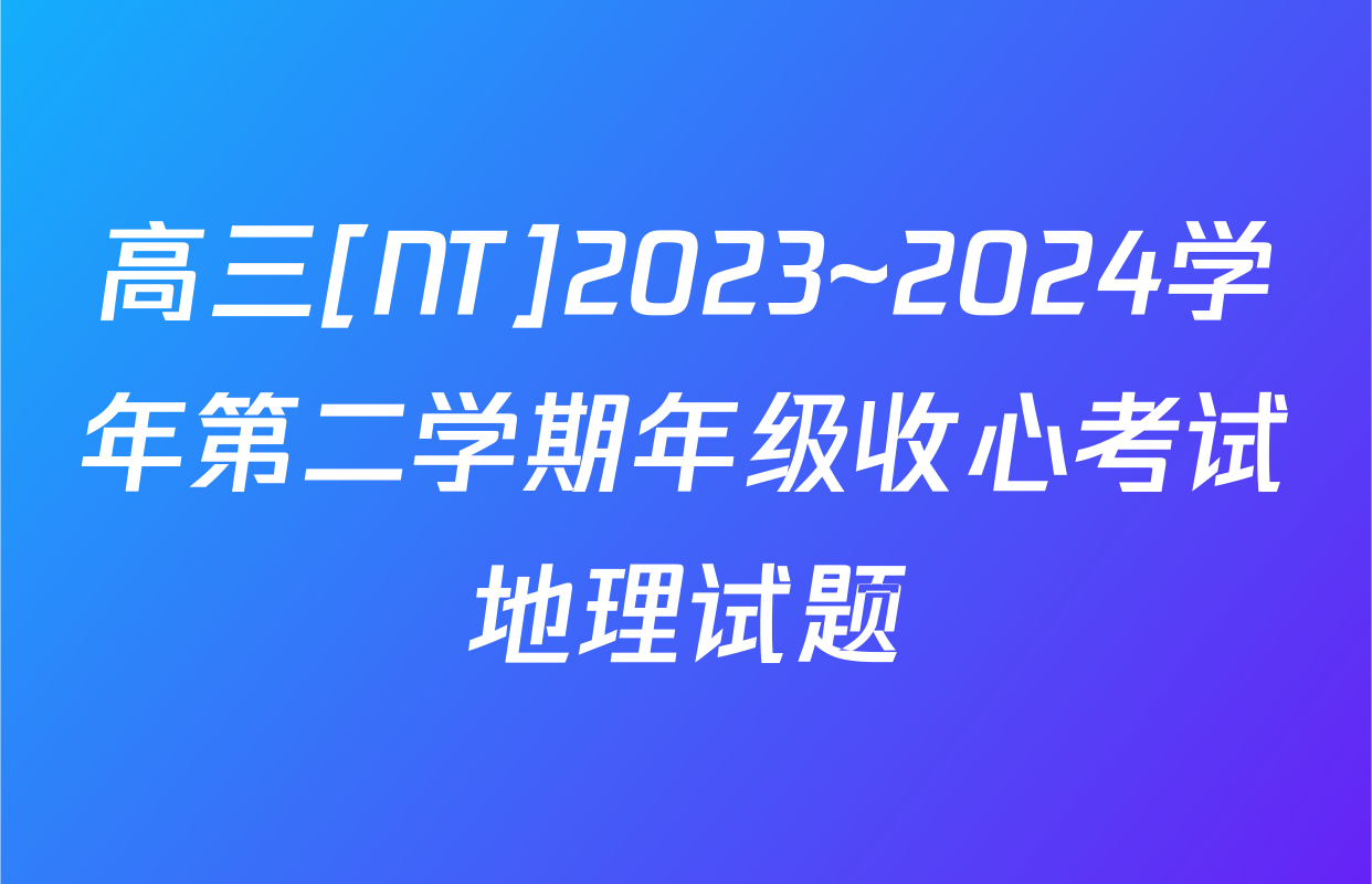 高三[NT]2023~2024学年第二学期年级收心考试地理试题