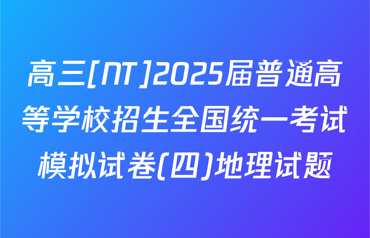 高三[NT]2025届普通高等学校招生全国统一考试模拟试卷(四)地理试题