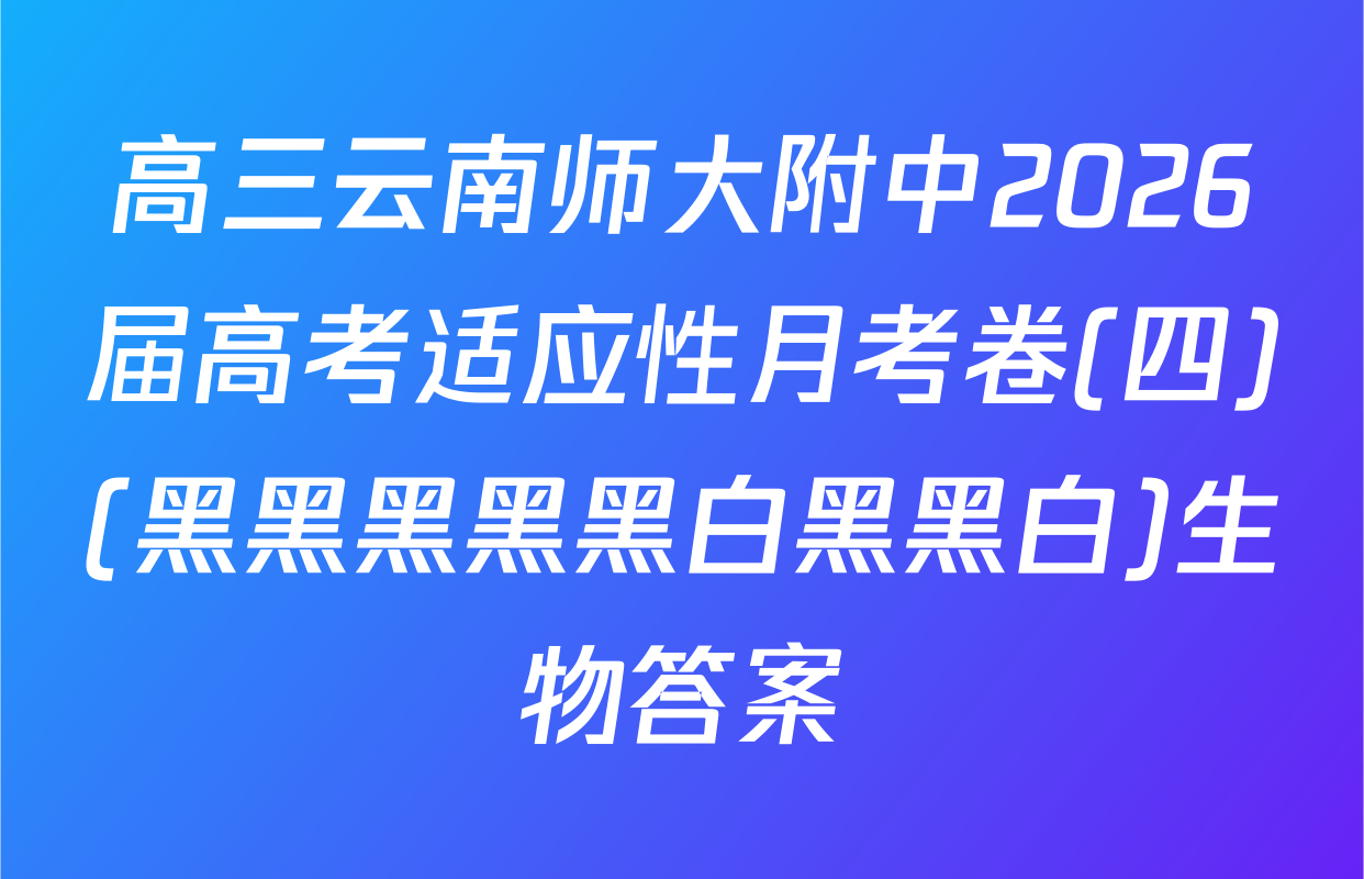 高三云南师大附中2026届高考适应性月考卷(四)(黑黑黑黑黑白黑黑白)生物答案