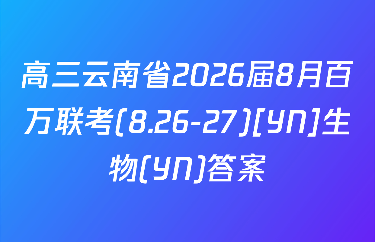 高三云南省2026届8月百万联考(8.26-27)[YN]生物(YN)答案