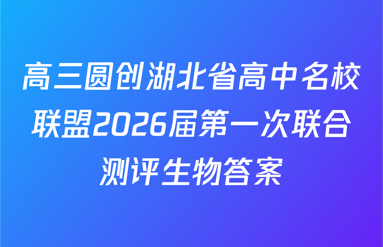 高三圆创湖北省高中名校联盟2026届第一次联合测评生物答案