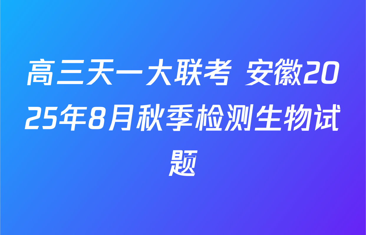高三天一大联考 安徽2025年8月秋季检测生物试题
