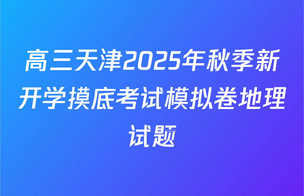 高三天津2025年秋季新开学摸底考试模拟卷地理试题