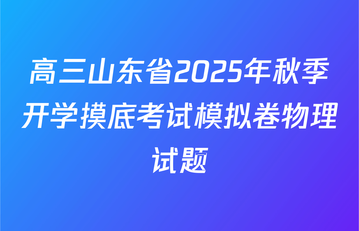高三山东省2025年秋季开学摸底考试模拟卷物理试题