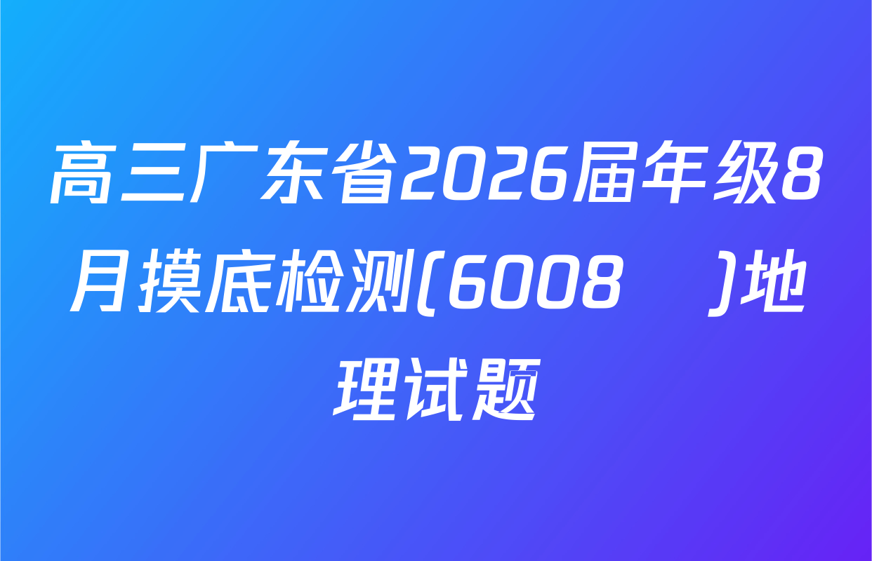 高三广东省2026届年级8月摸底检测(6008С)地理试题