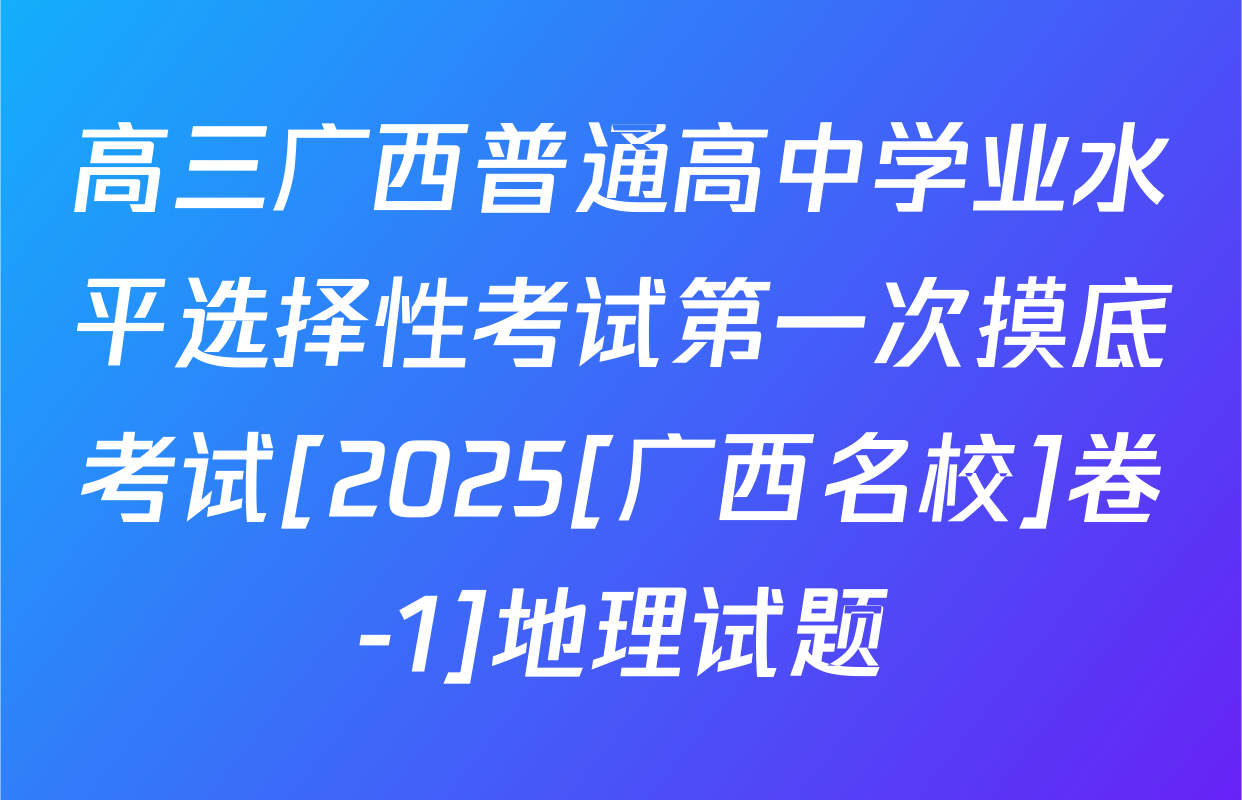 高三广西普通高中学业水平选择性考试第一次摸底考试[2025[广西名校]卷-1]地理试题