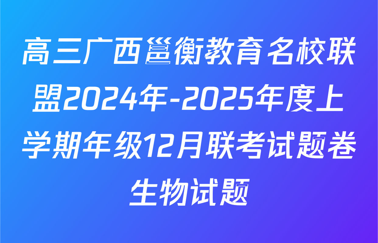 高三广西邕衡教育名校联盟2024年-2025年度上学期年级12月联考试题卷生物试题