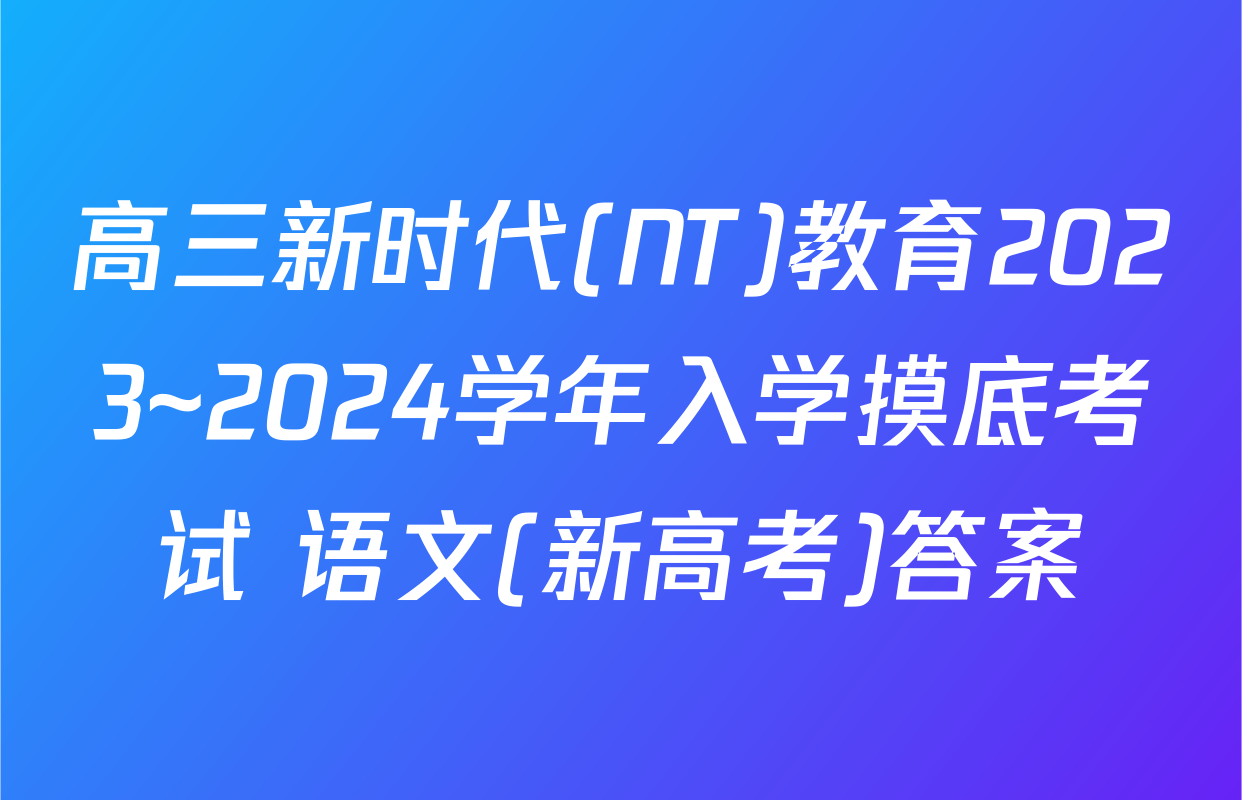 高三新时代(NT)教育2023~2024学年入学摸底考试 语文(新高考)答案
