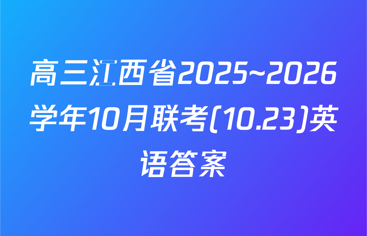 高三江西省2025~2026学年10月联考(10.23)英语答案