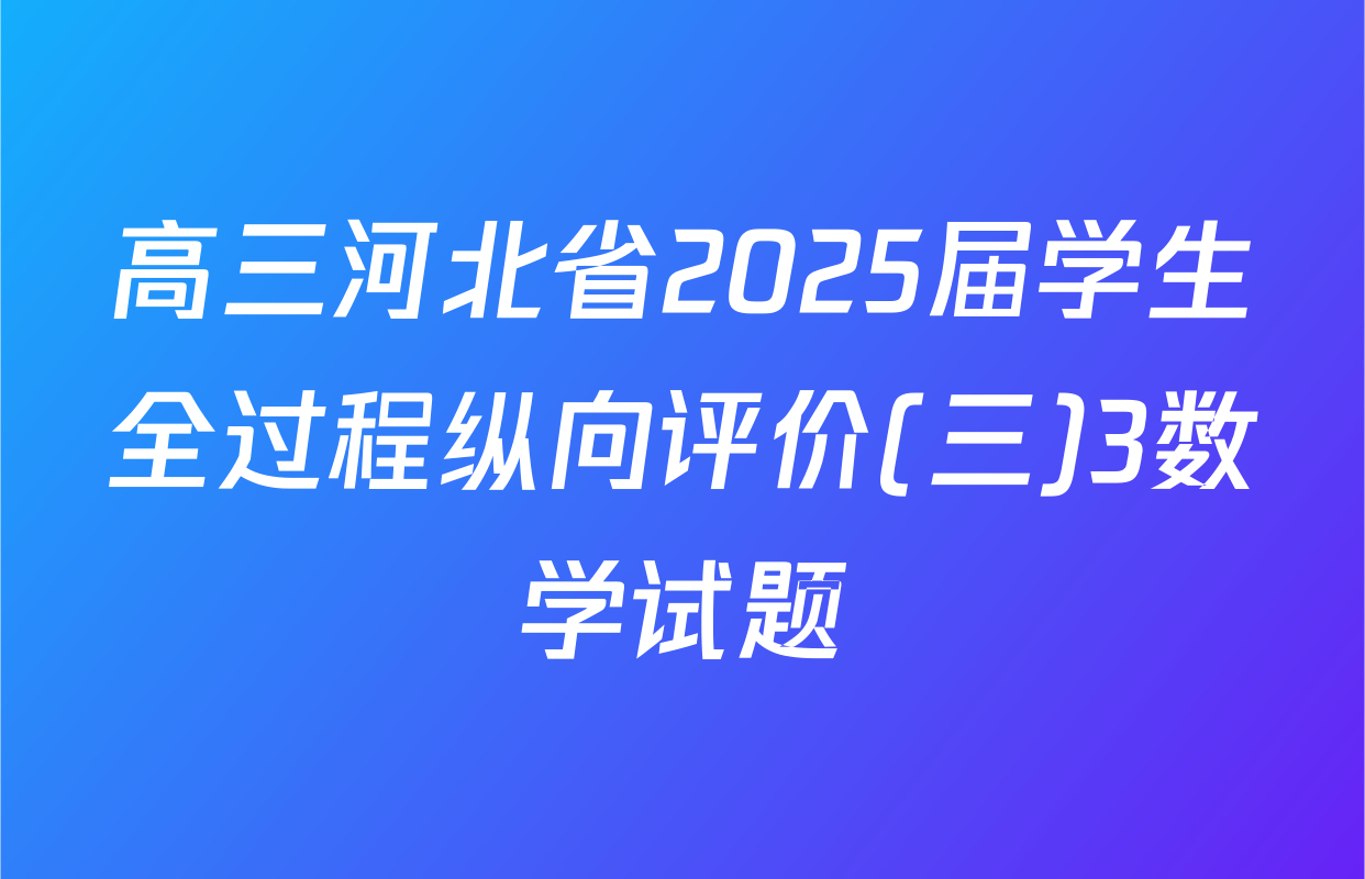高三河北省2025届学生全过程纵向评价(三)3数学试题