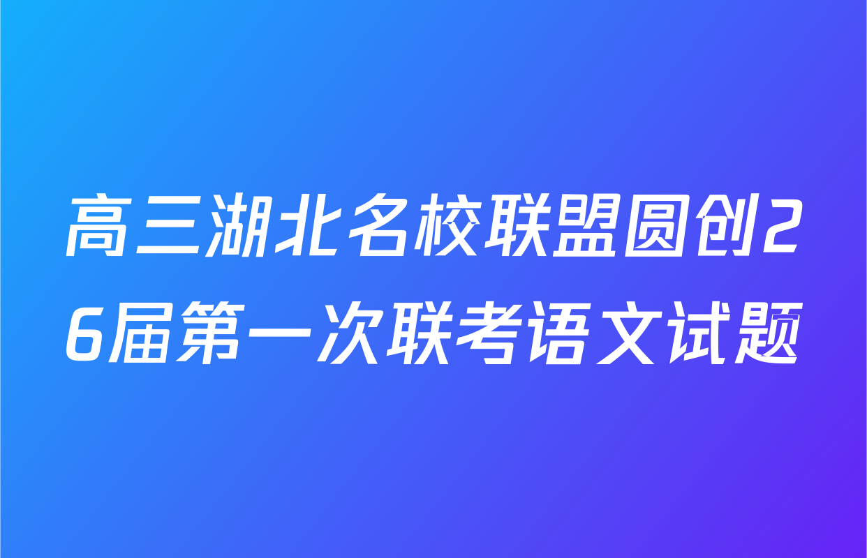 高三湖北名校联盟圆创26届第一次联考语文试题