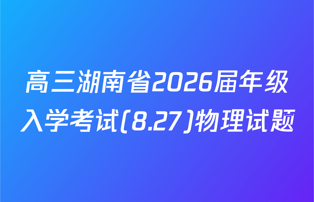 高三湖南省2026届年级入学考试(8.27)物理试题