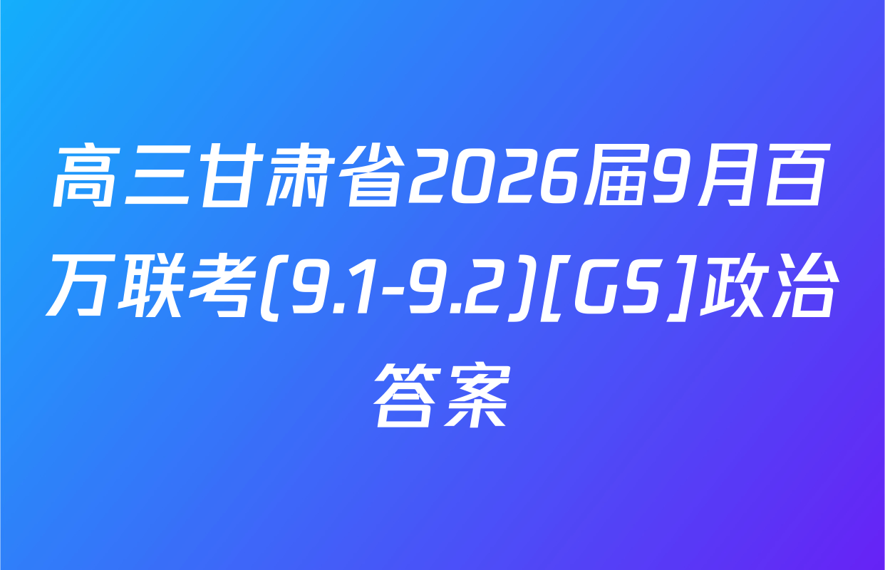 高三甘肃省2026届9月百万联考(9.1-9.2)[GS]政治答案