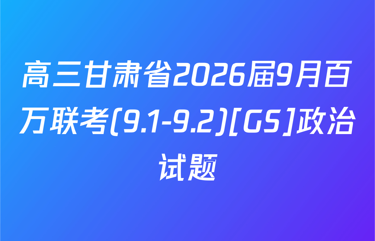 高三甘肃省2026届9月百万联考(9.1-9.2)[GS]政治试题