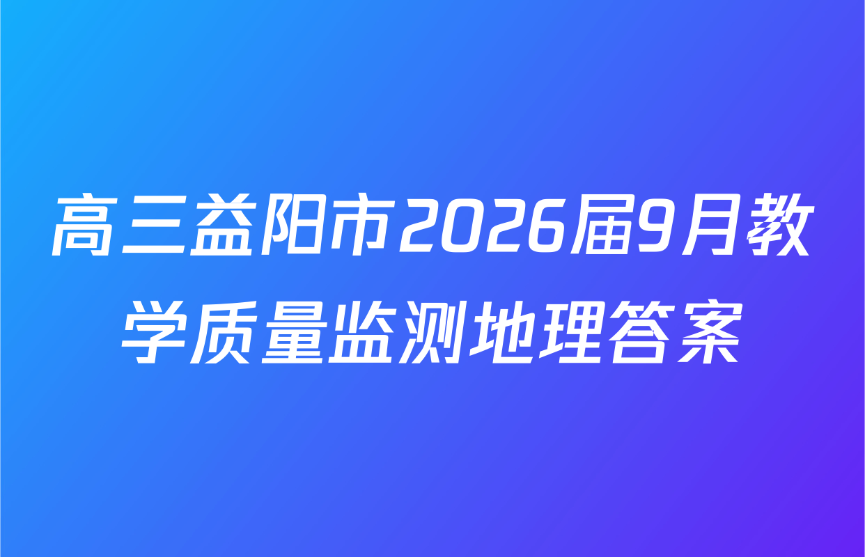 高三益阳市2026届9月教学质量监测地理答案