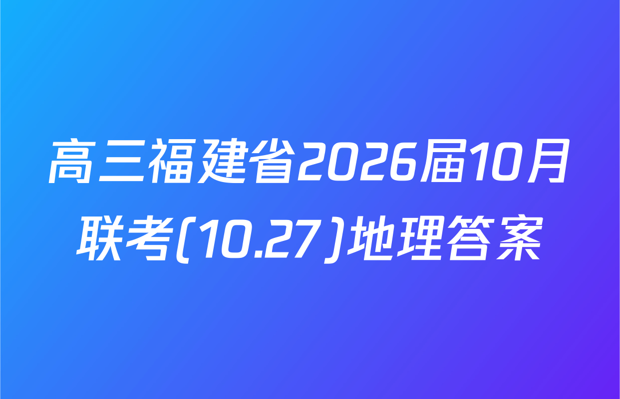 高三福建省2026届10月联考(10.27)地理答案
