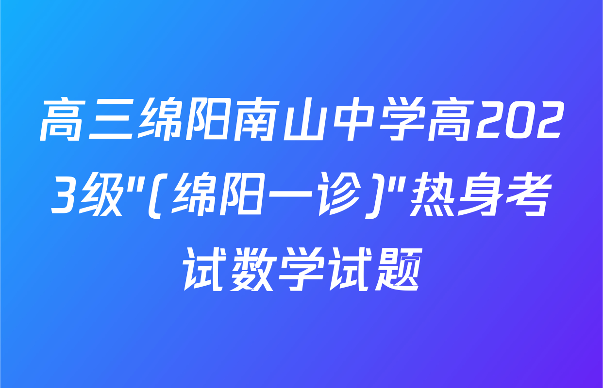 高三绵阳南山中学高2023级"(绵阳一诊)"热身考试数学试题