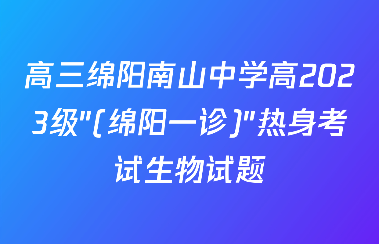 高三绵阳南山中学高2023级"(绵阳一诊)"热身考试生物试题