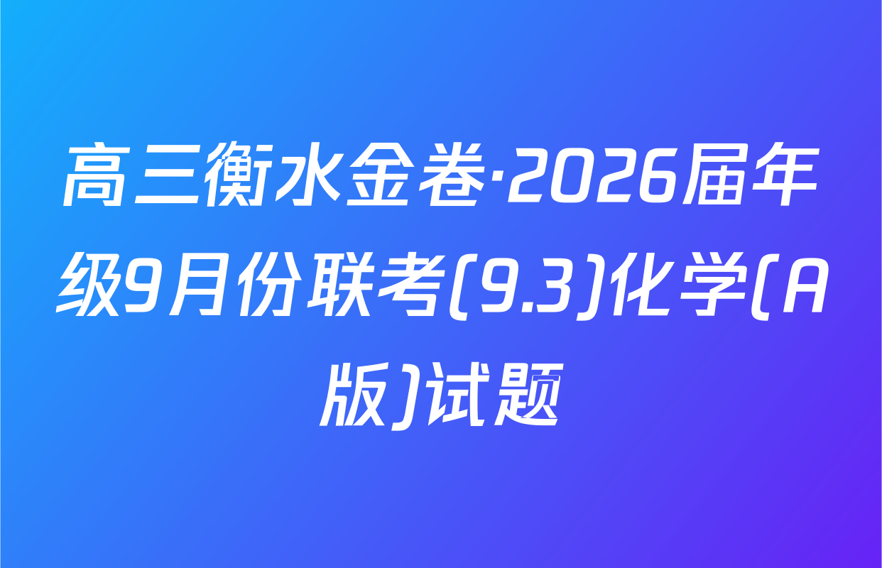 高三衡水金卷·2026届年级9月份联考(9.3)化学(A版)试题