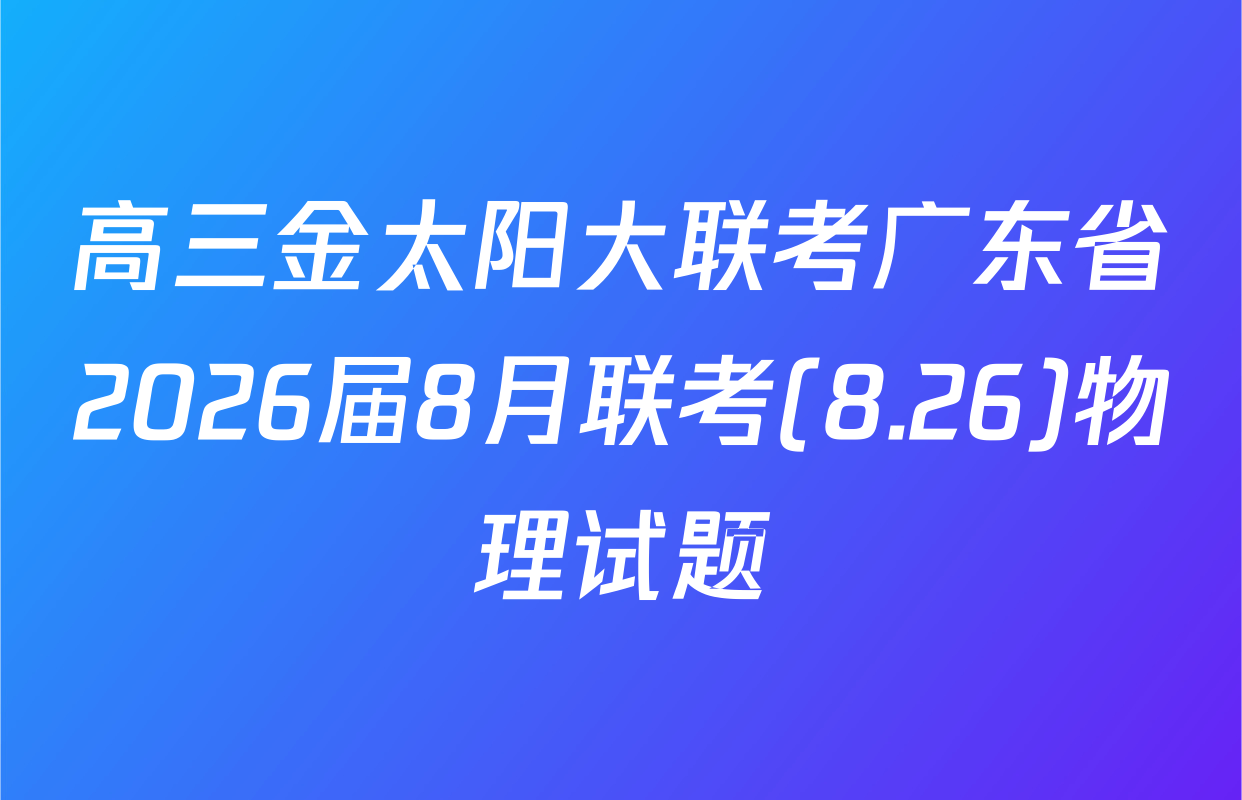 高三金太阳大联考广东省2026届8月联考(8.26)物理试题
