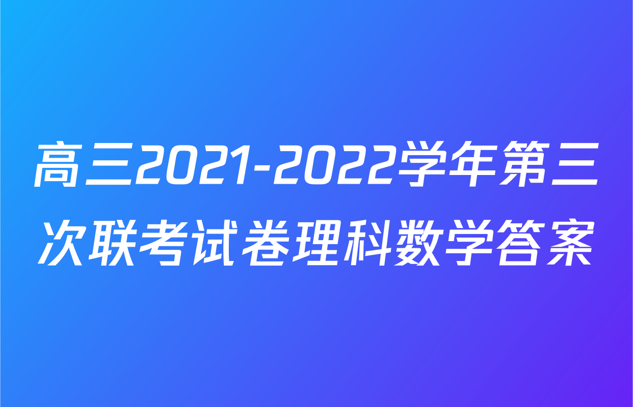 高三2021-2022学年第三次联考试卷理科数学答案