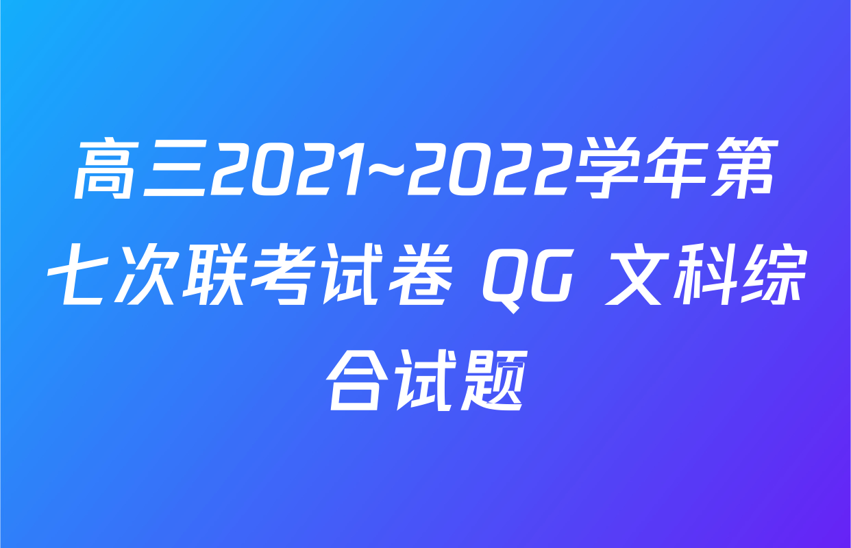 高三2021~2022学年第七次联考试卷 QG 文科综合试题
