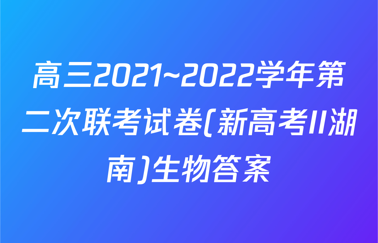 高三2021~2022学年第二次联考试卷(新高考II湖南)生物答案