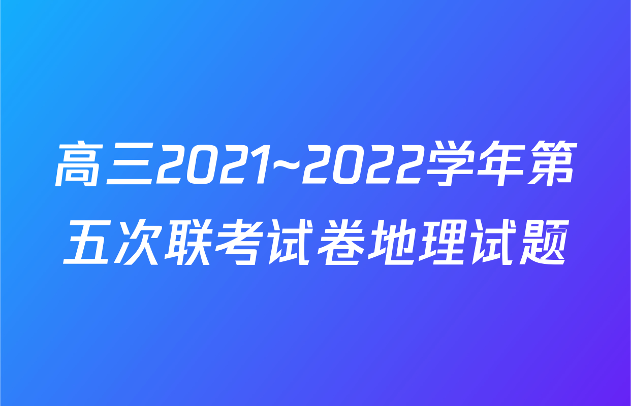 高三2021~2022学年第五次联考试卷地理试题