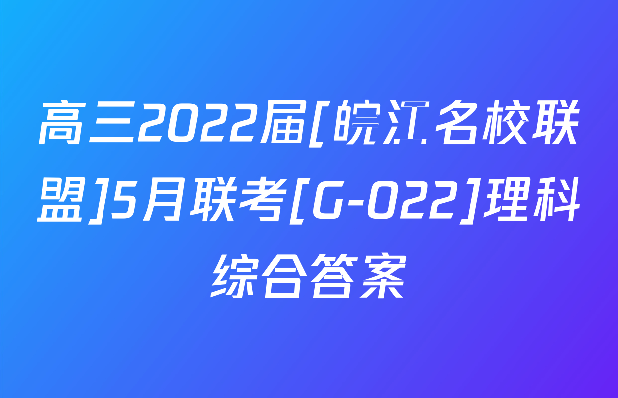 高三2022届[皖江名校联盟]5月联考[G-022]理科综合答案