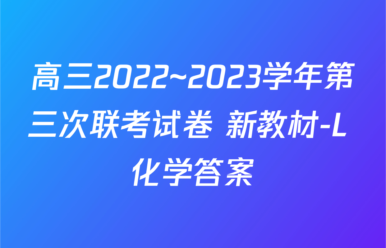 高三2022~2023学年第三次联考试卷 新教材-L 化学答案