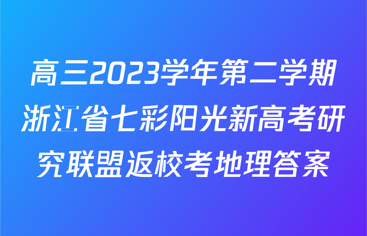 高三2023学年第二学期浙江省七彩阳光新高考研究联盟返校考地理答案