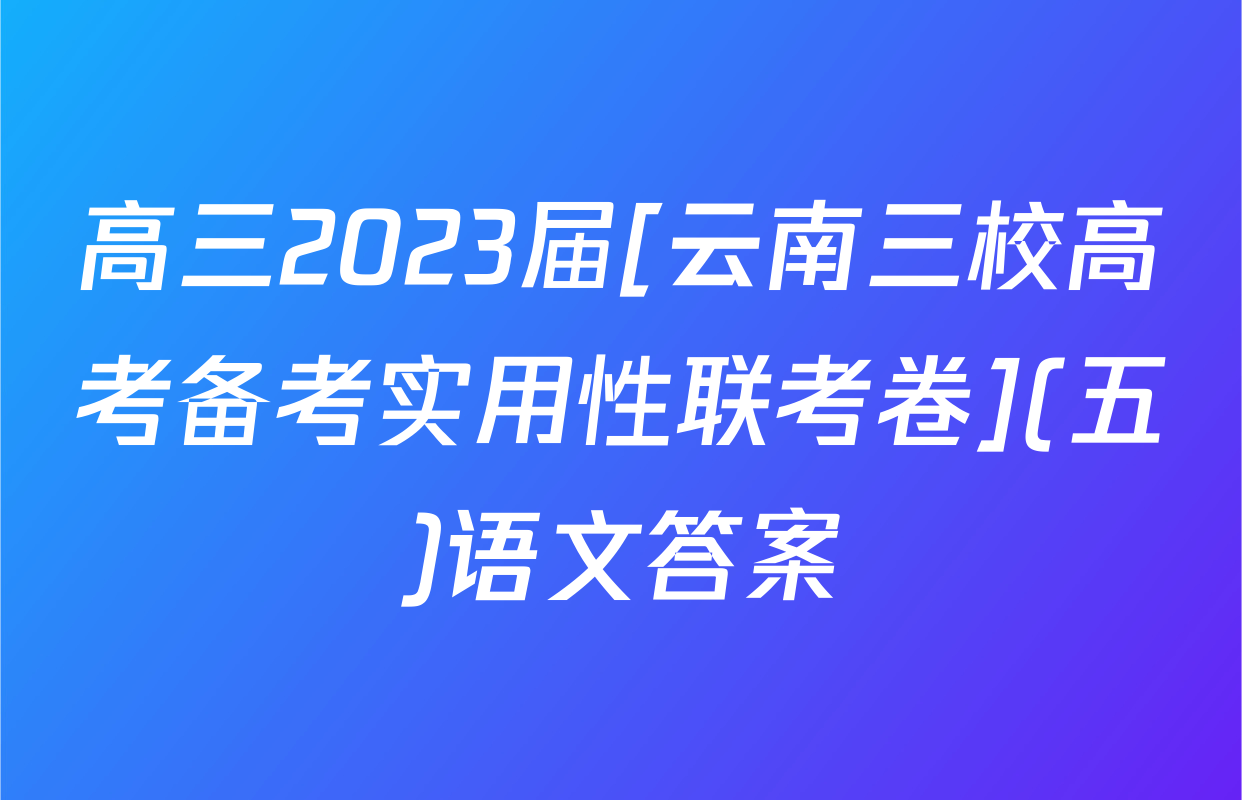 高三2023届[云南三校高考备考实用性联考卷](五)语文答案