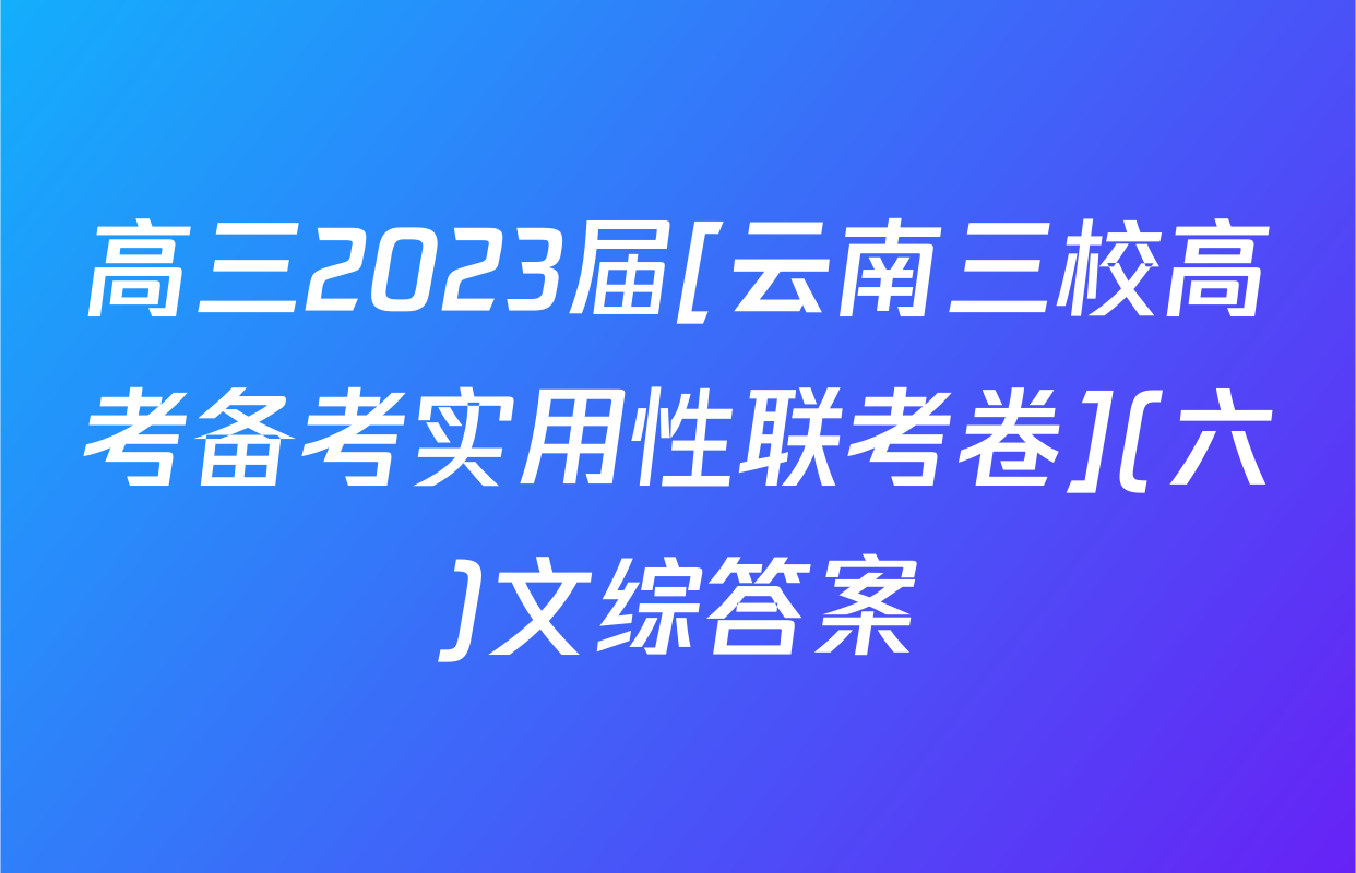 高三2023届[云南三校高考备考实用性联考卷](六)文综答案