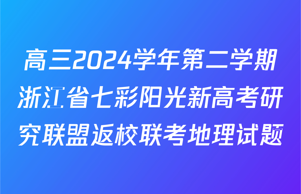 高三2024学年第二学期浙江省七彩阳光新高考研究联盟返校联考地理试题