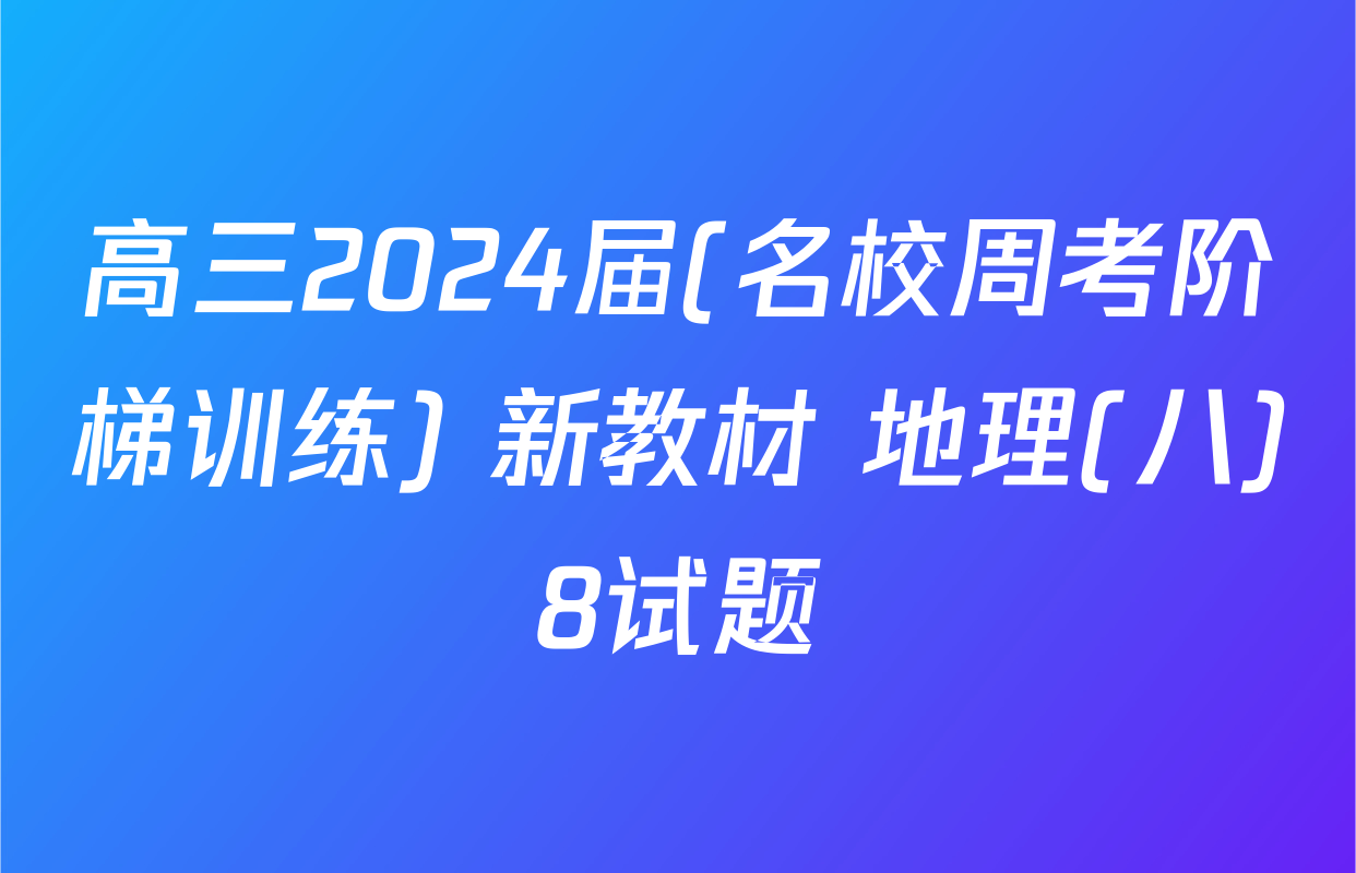 高三2024届(名校周考阶梯训练) 新教材 地理(八)8试题