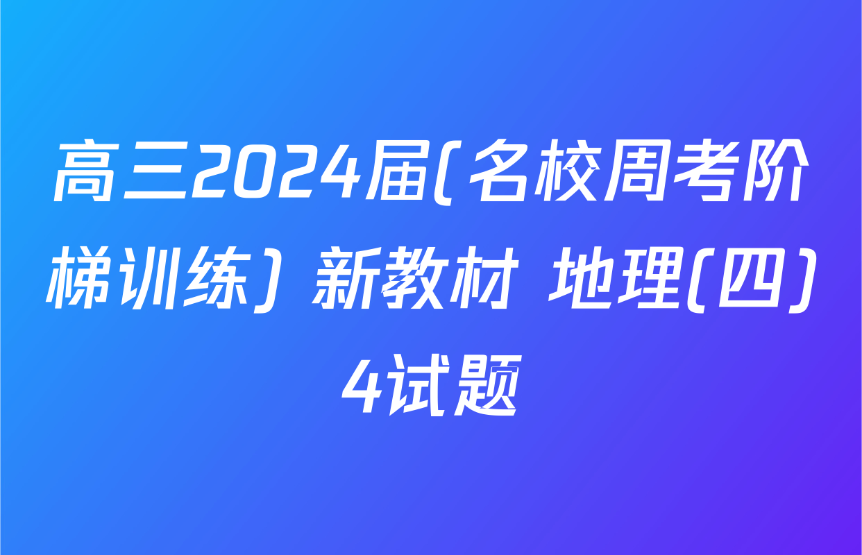 高三2024届(名校周考阶梯训练) 新教材 地理(四)4试题