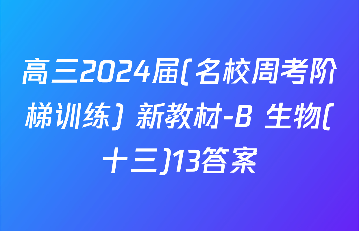 高三2024届(名校周考阶梯训练) 新教材-B 生物(十三)13答案