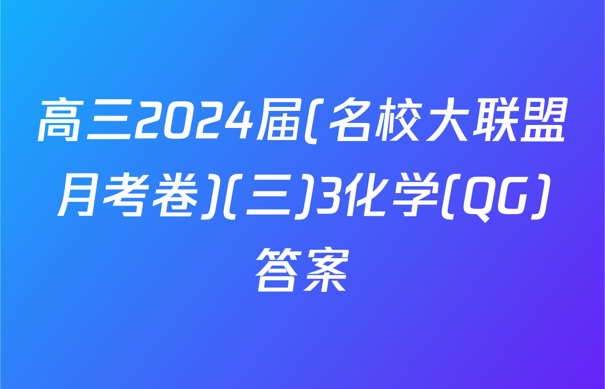 高三2024届(名校大联盟月考卷)(三)3化学(QG)答案