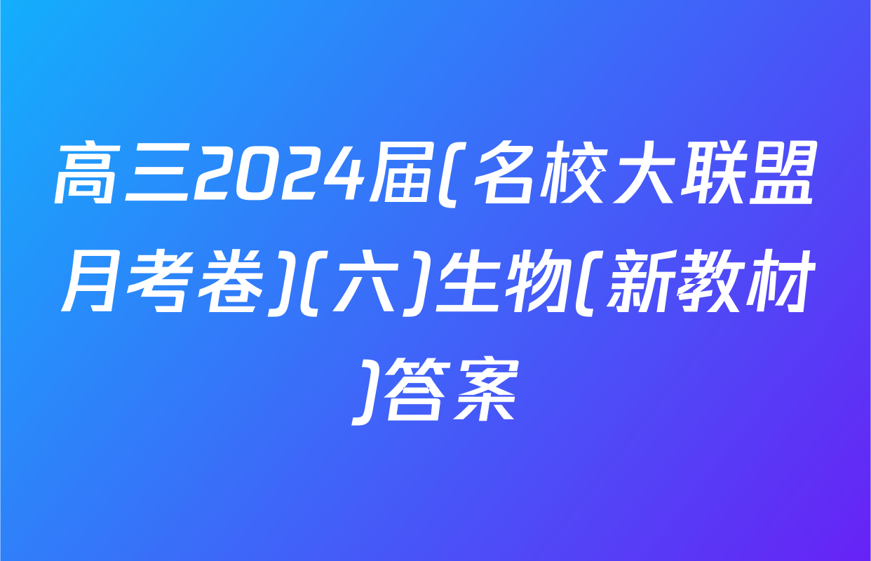 高三2024届(名校大联盟月考卷)(六)生物(新教材)答案