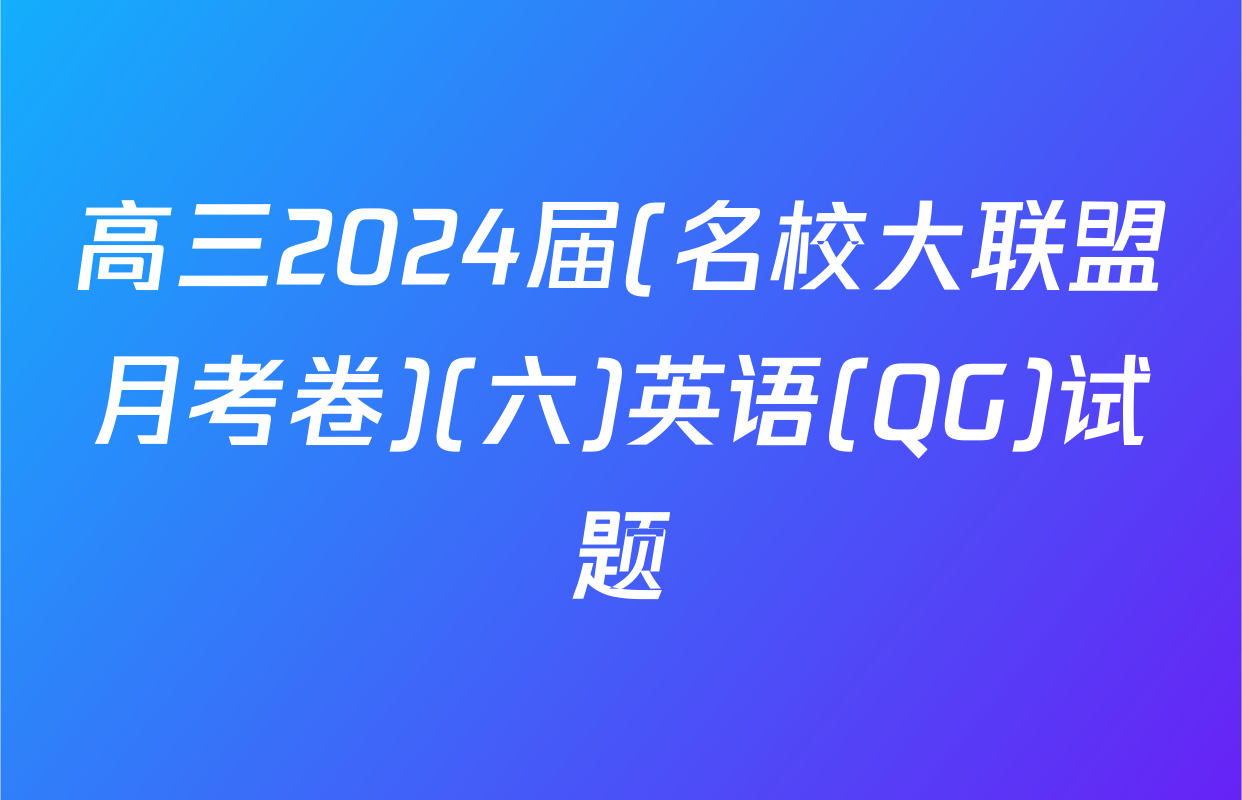 高三2024届(名校大联盟月考卷)(六)英语(QG)试题