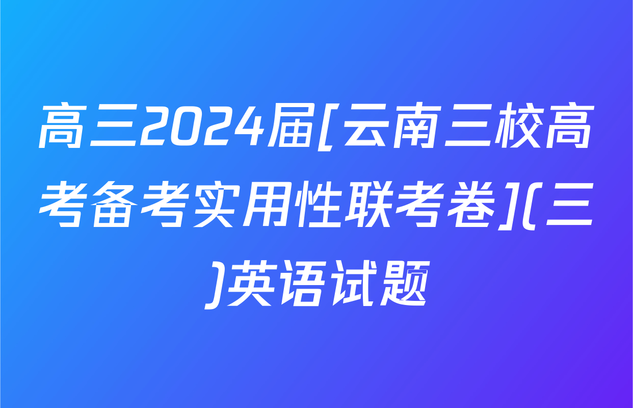 高三2024届[云南三校高考备考实用性联考卷](三)英语试题