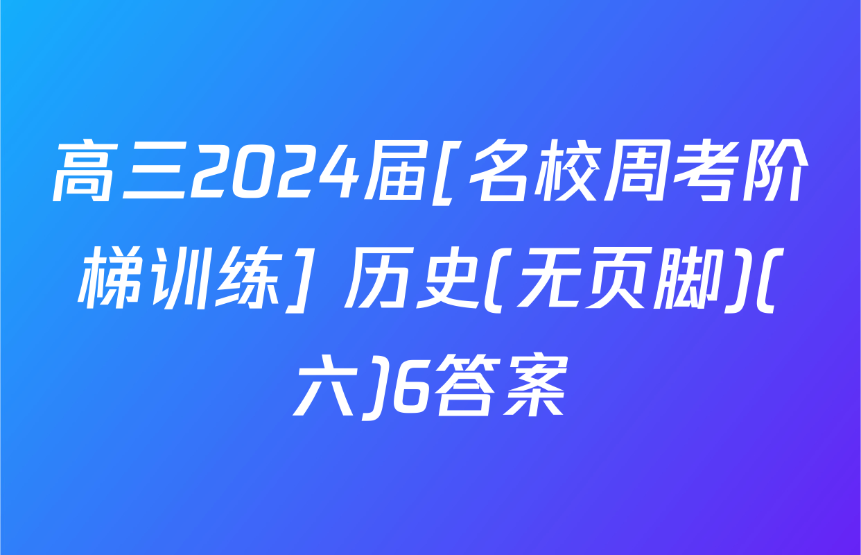 高三2024届[名校周考阶梯训练] 历史(无页脚)(六)6答案