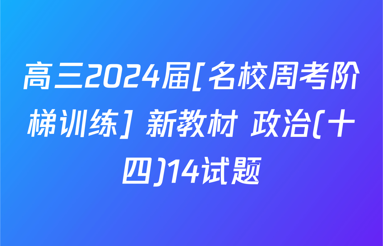 高三2024届[名校周考阶梯训练] 新教材 政治(十四)14试题