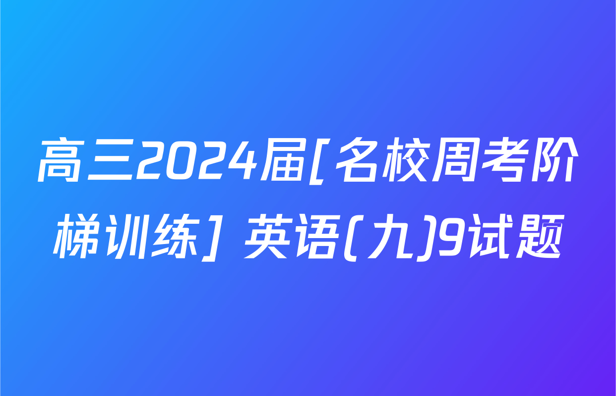 高三2024届[名校周考阶梯训练] 英语(九)9试题